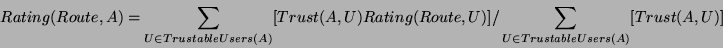 \begin{displaymath}
Rating(Route,A) = \sum_{U \in TrustableUsers(A)}[Trust(A,U) Rating(Route,U)] / \sum_{U \in TrustableUsers(A)}[Trust(A,U)]
\end{displaymath}