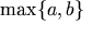 \max\{a,b\}
