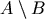 A \setminus B